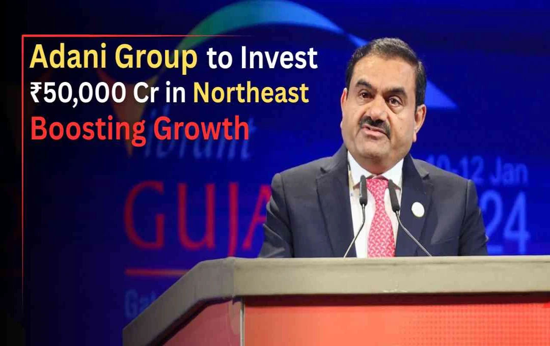 Adani Group Announces ₹1 Trillion Investment in India's Northeast