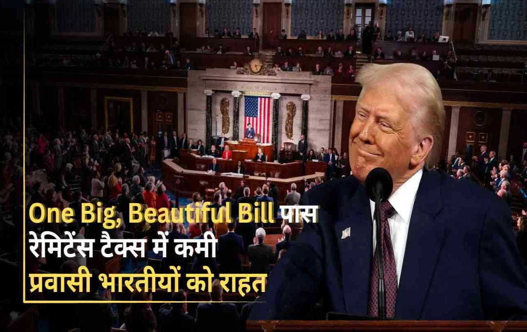 ‘One Big, Beautiful Bill’ अमेरिका में पास — रेमिटेंस टैक्स घटा, भारतीय प्रवासियों को कैसे मिलेगा सीधा फायदा