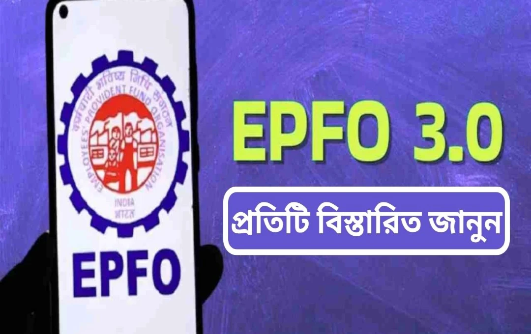 ইপিএফও ৩.০: কর্মীদের জন্য নতুন ডিজিটাল প্ল্যাটফর্মের অভূতপূর্ব সুবিধা