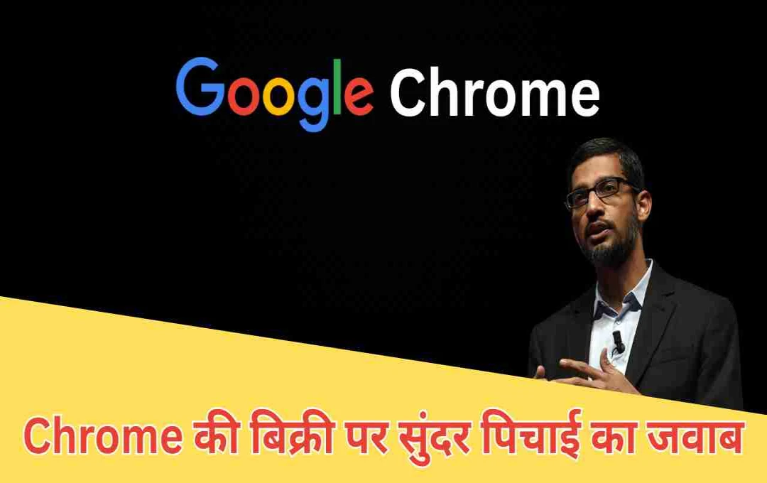 Chrome की बिक्री की खबरों पर लगा ब्रेक: सुंदर पिचाई का बड़ा बयान - ऐसी कोई स्थिति नहीं!