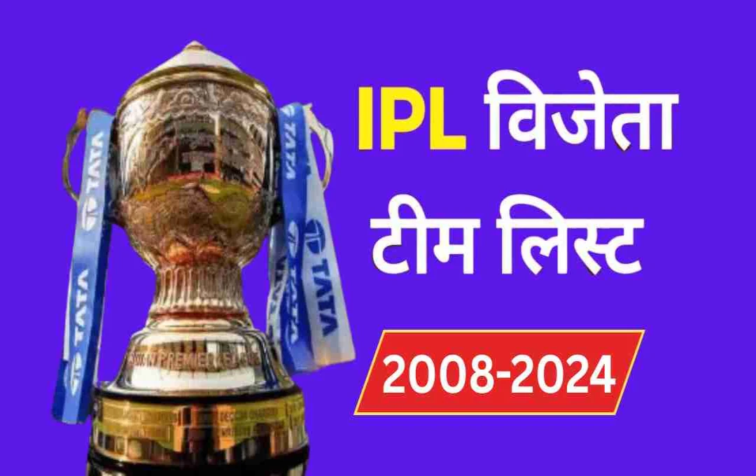 IPL 2025 में मिलेगी नई विजेता टीम, जानिए 2008 से 2024 तक की चैंपियन और रनर-अप टीम की पूरी लिस्ट