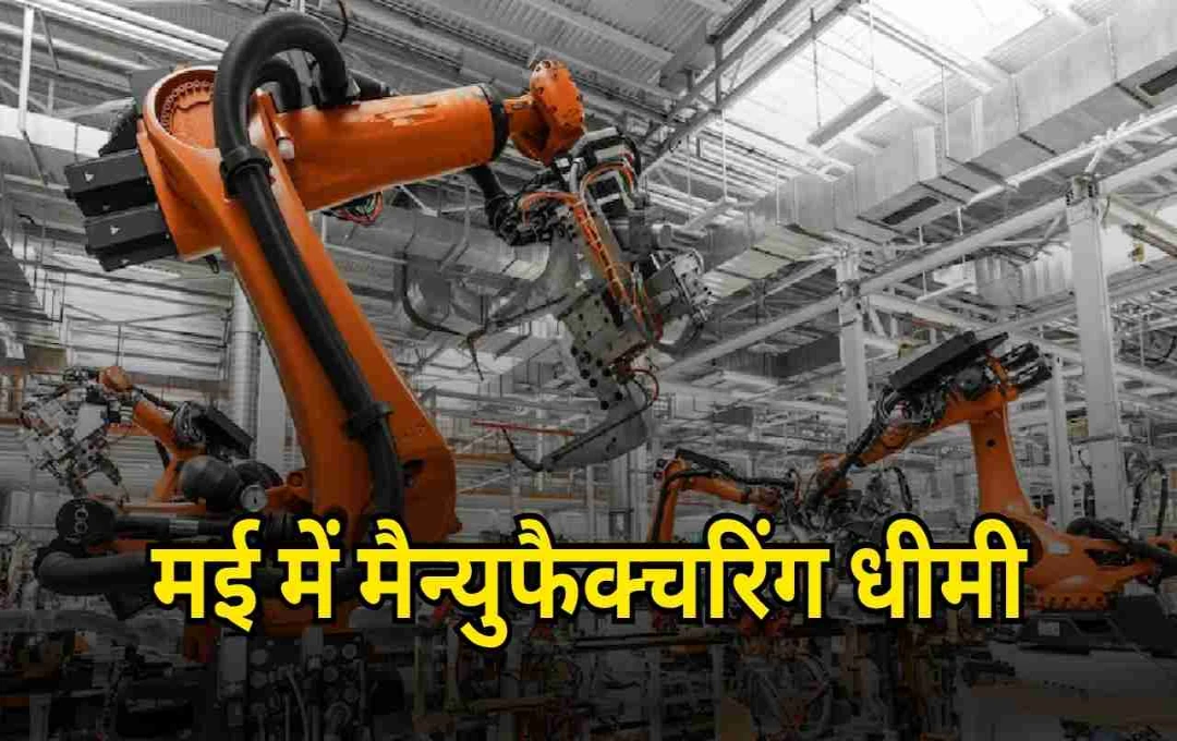 मई 2025 में मैन्युफैक्चरिंग सेक्टर की रफ्तार में हल्की कमी, GDP ग्रोथ अनुमान पर असर नहीं
