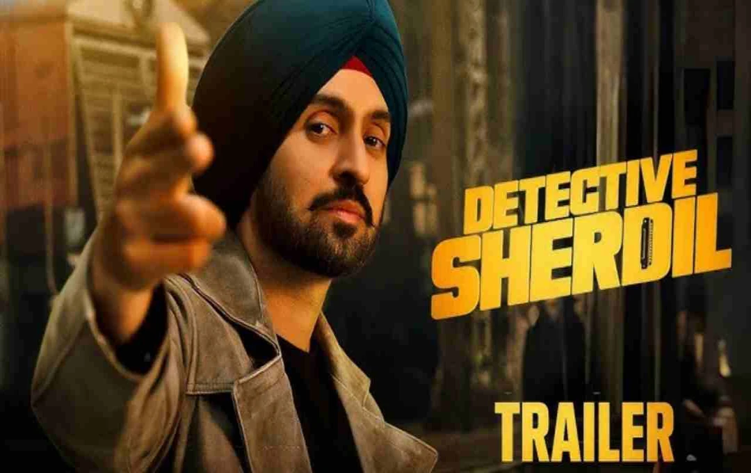 दिलजीत दोसांझ बने ‘डिटेक्टिव शेरदिल’: Trailer में दिखा मर्डर मिस्ट्री और कॉमेडी का ट्विस्ट
