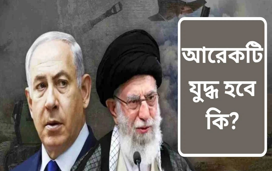 ইরান-ইসরাইল উত্তেজনা: যুদ্ধের আশঙ্কায় আমেরিকার সতর্কতা