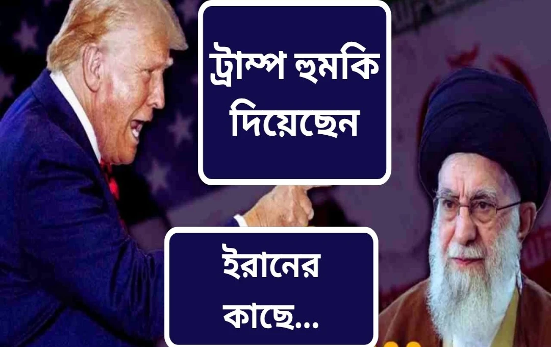 ট্রাম্পের কঠোর সতর্কতা: ইরান পারমাণবিক বোমা তৈরি করতে পারবে না